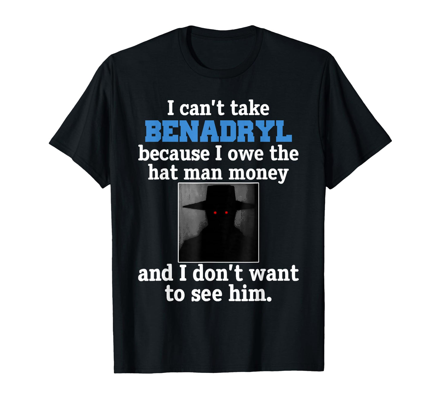 I Can't Take Benadryl Because I Owe The Hat-Man Money T-Shirt