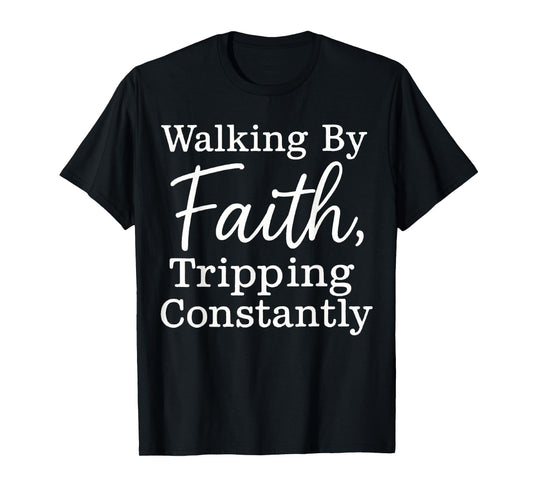 Funny Christian Tee Walking By Faith Tripping Constantly T-Shirt