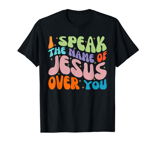 I Speak The Name Of Jesus Over You, Christian Faith Prayer T-Shirt