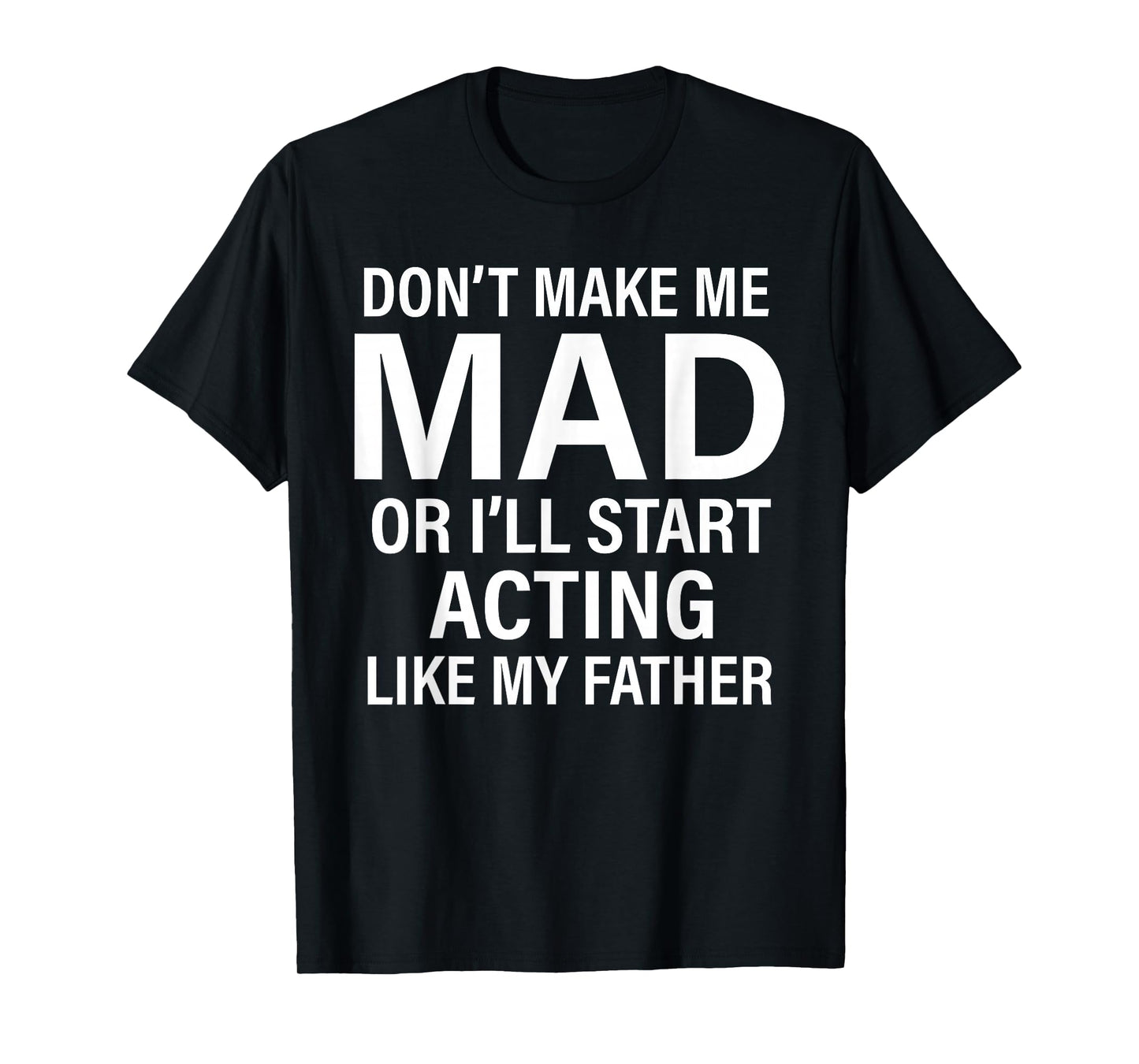 Don't Make Me Mad Or I'll Start Acting Like My Father Funny T-Shirt