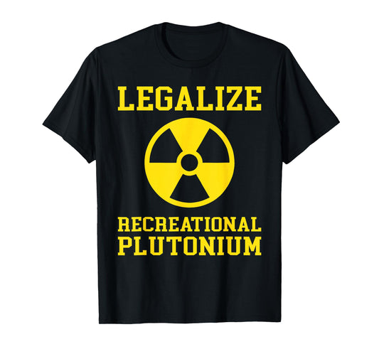 Legalize Recreational Plutonium Humor Quote Science Funny T-Shirt
