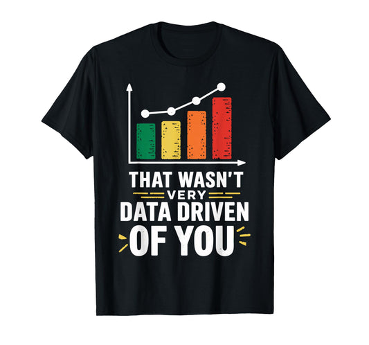 That wasn't very data driven of you funny data driven T-Shirt
