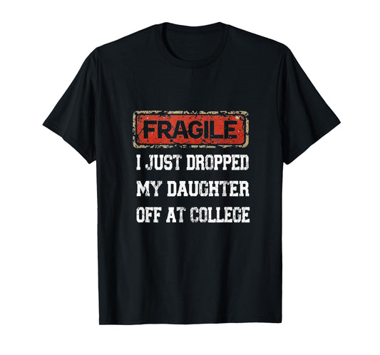 Fragile I Just Dropped My Daughter Off at College Saying T-Shirt
