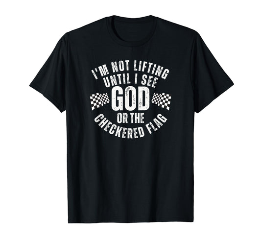 I'm Not Lifting Until I See God or the Checkered Flag T-Shirt