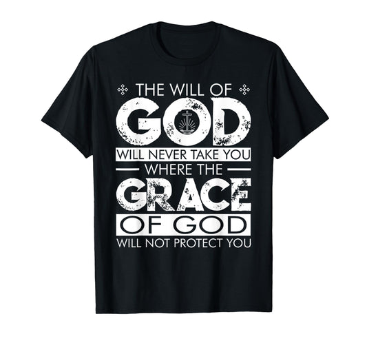 The WILL Of GOD Will Never Take You Where The GRACE Of GOD T-Shirt