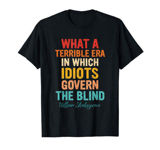 What A Terrible Era In Which Idiots Govern The Blind T-Shirt