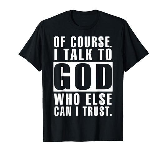 of Course I Talk to God Who Else Can I Trust Religious Jesus T-Shirt