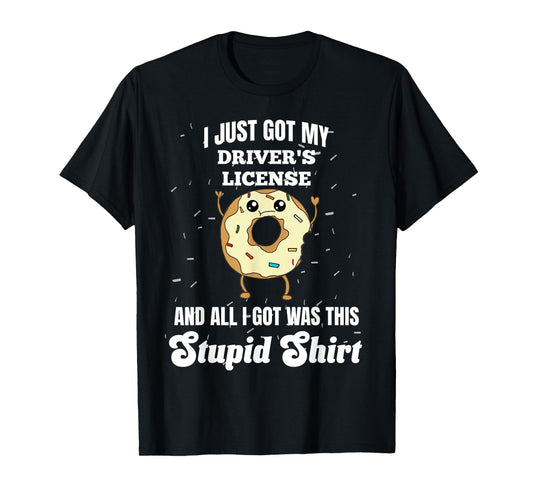 I Just Got My Drivers License Licensed Driver Funny Stupid T-Shirt