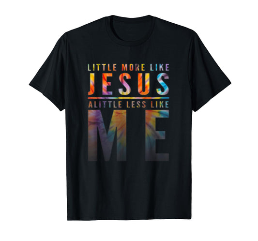 Christian Faith In Christ More like Jesus Less Like Me T-Shirt
