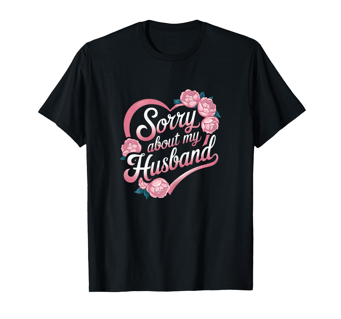 Sorry About My Husband Funny Wife Marriage Quote Flowers T-Shirt