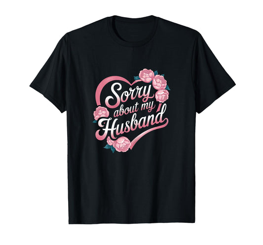 Sorry About My Husband Funny Wife Marriage Quote Flowers T-Shirt
