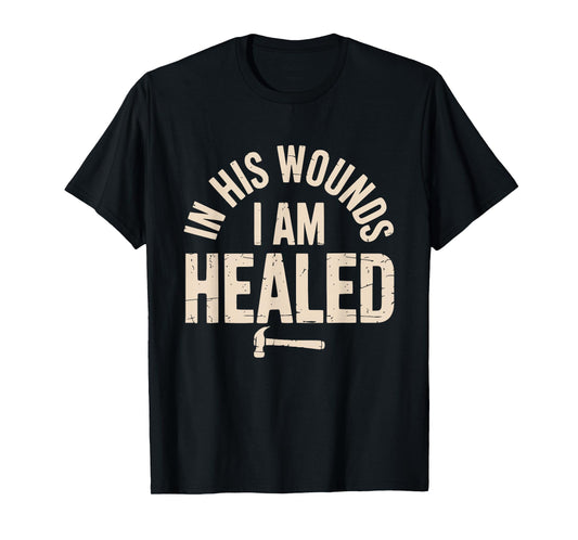 in His Wounds I am Healed Christian Faith Healing T-Shirt