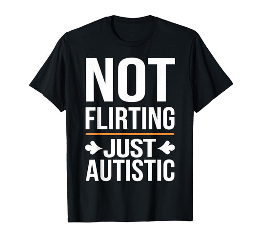 Not Flirting Just Autistic, Funny Autism Gag Sarcastic Quote T-Shirt