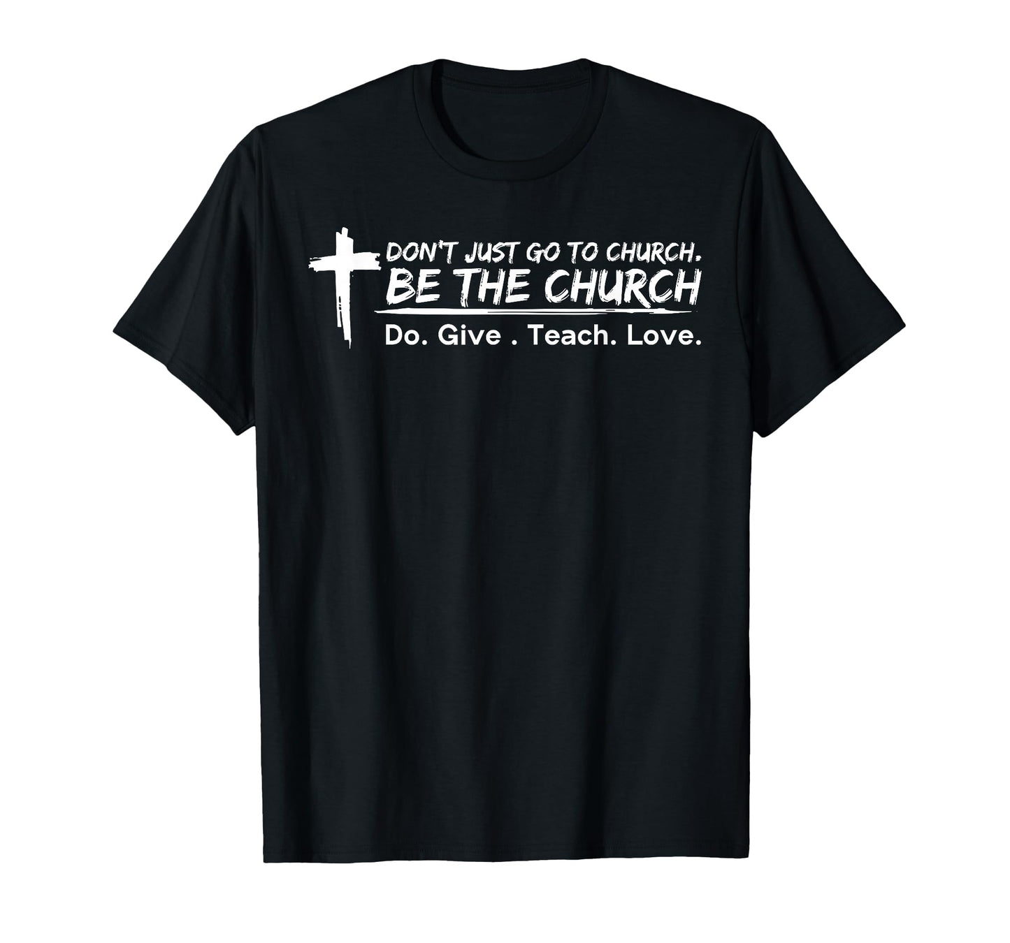 I don't just go to church be the church do give teach love T-Shirt