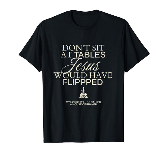Don't Sit At Tables Jesus Would Have Flipped T-Shirt