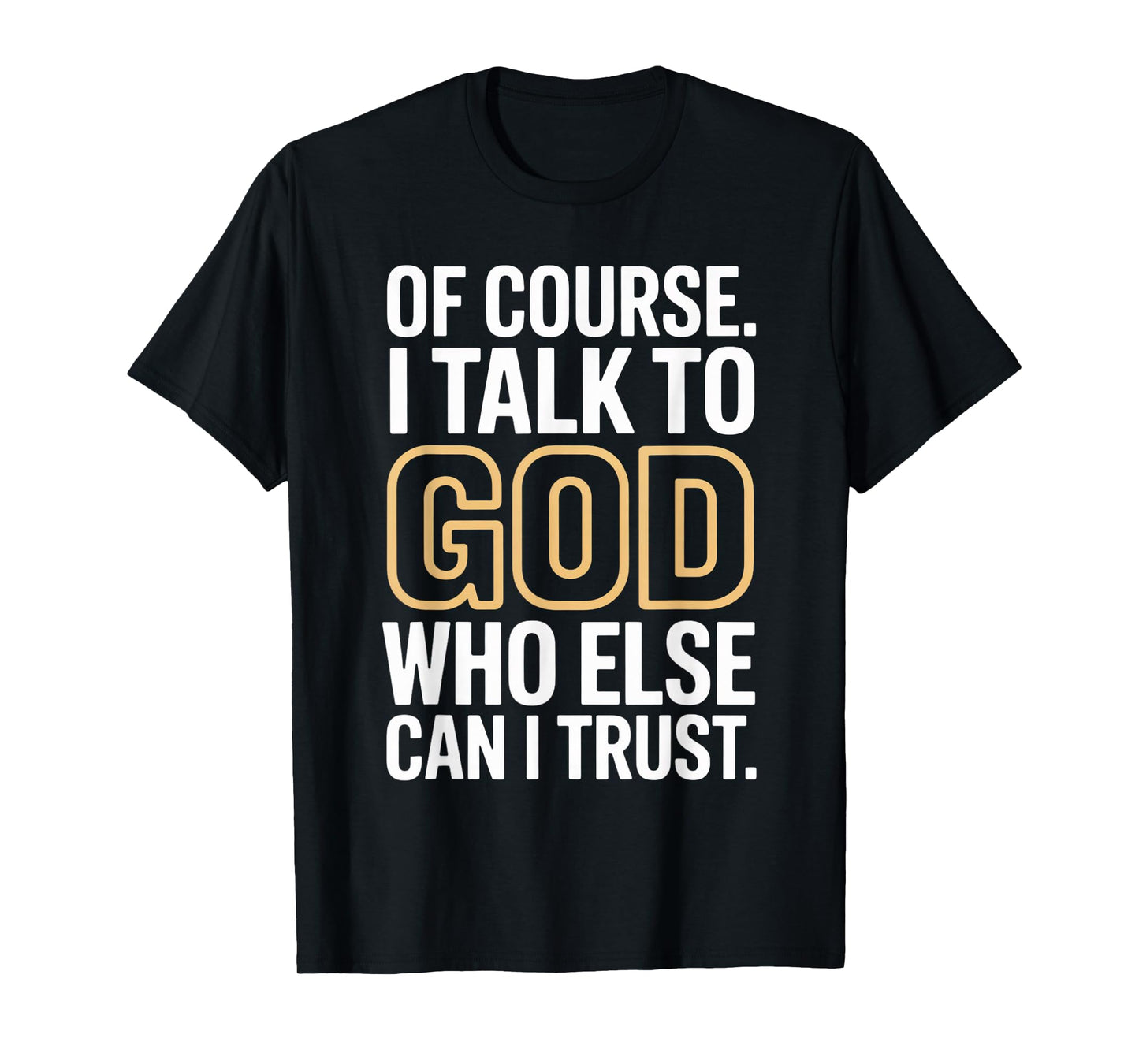 of Course I Talk to God Who Else can I Trust T-Shirt
