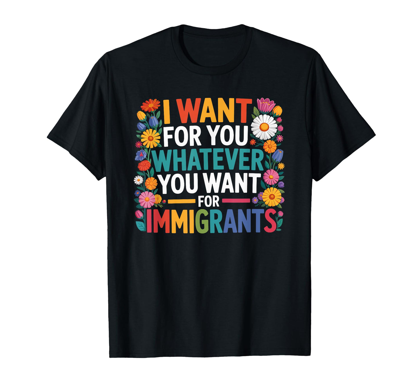 I want for you whatever you want for immigrants floral T-Shirt