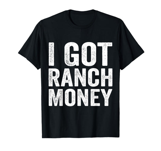 I Got Ranch Money Funny Humor Quote T-Shirt