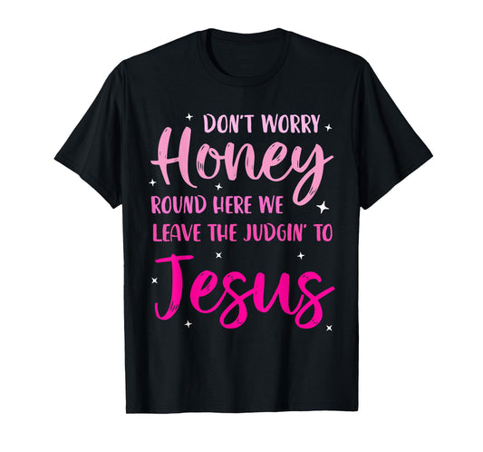 Don't Worry Honey Round Here We Leave The Judgin' To Jesus T-Shirt