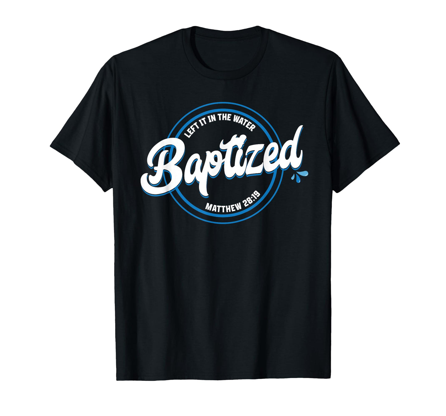 BAPTIZED Christian Baptism Left it in The Water Matt-28:19 T-Shirt