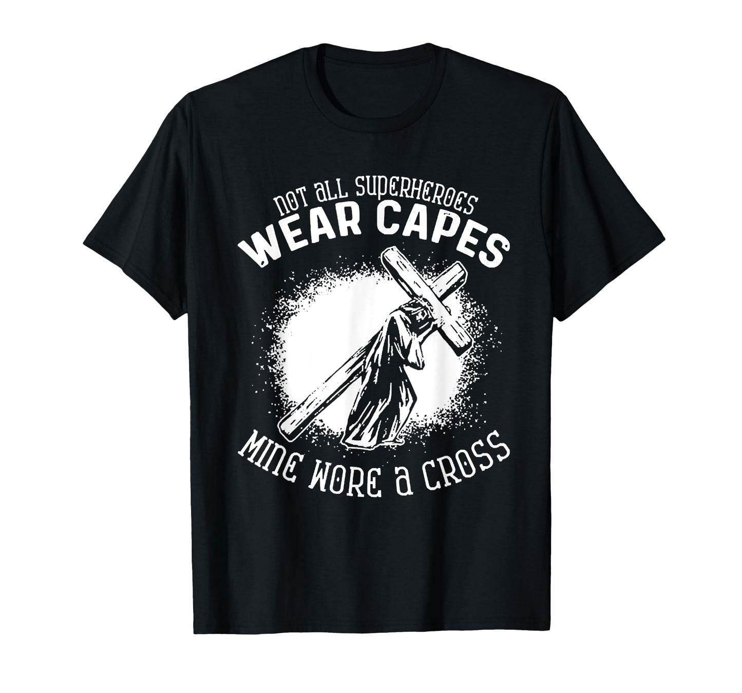 Not All Superheroes Wear Capes Mine Wore A Cross Jesus Faith T-Shirt