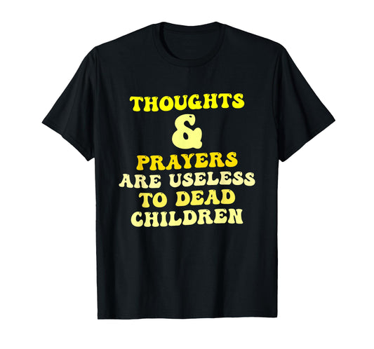 Thoughts and Prayers are Useless to Dead Children Quote T-Shirt