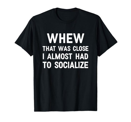 Whew That Was Close I Almost Had To Socialize, Funny, Jokes T-Shirt