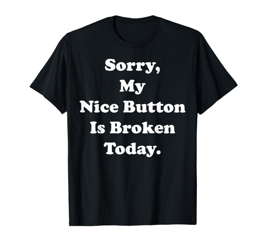 Sorry My Nice Button Is Broken Today Humor Funny Saying T-Shirt