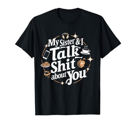 My Sister & I Talk Shit About You Funny BFF Sibling Humor T-Shirt