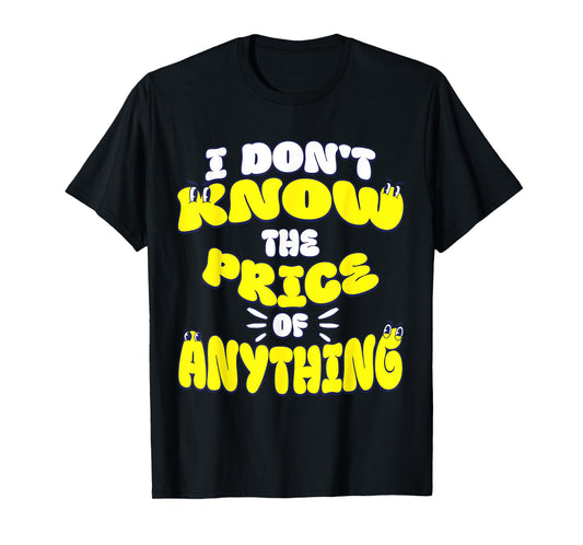 I Don't Know The Price Of Anything Funny Quote Humor T-Shirt
