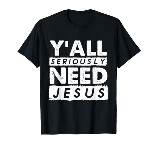 Seriously Need Jesus Sarcastic Christian Believer T-Shirt