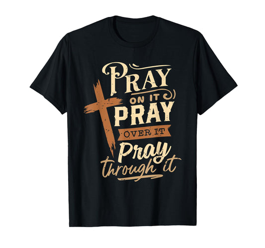 Pray On It Pray Over It Pray Through It Religious Christian T-Shirt