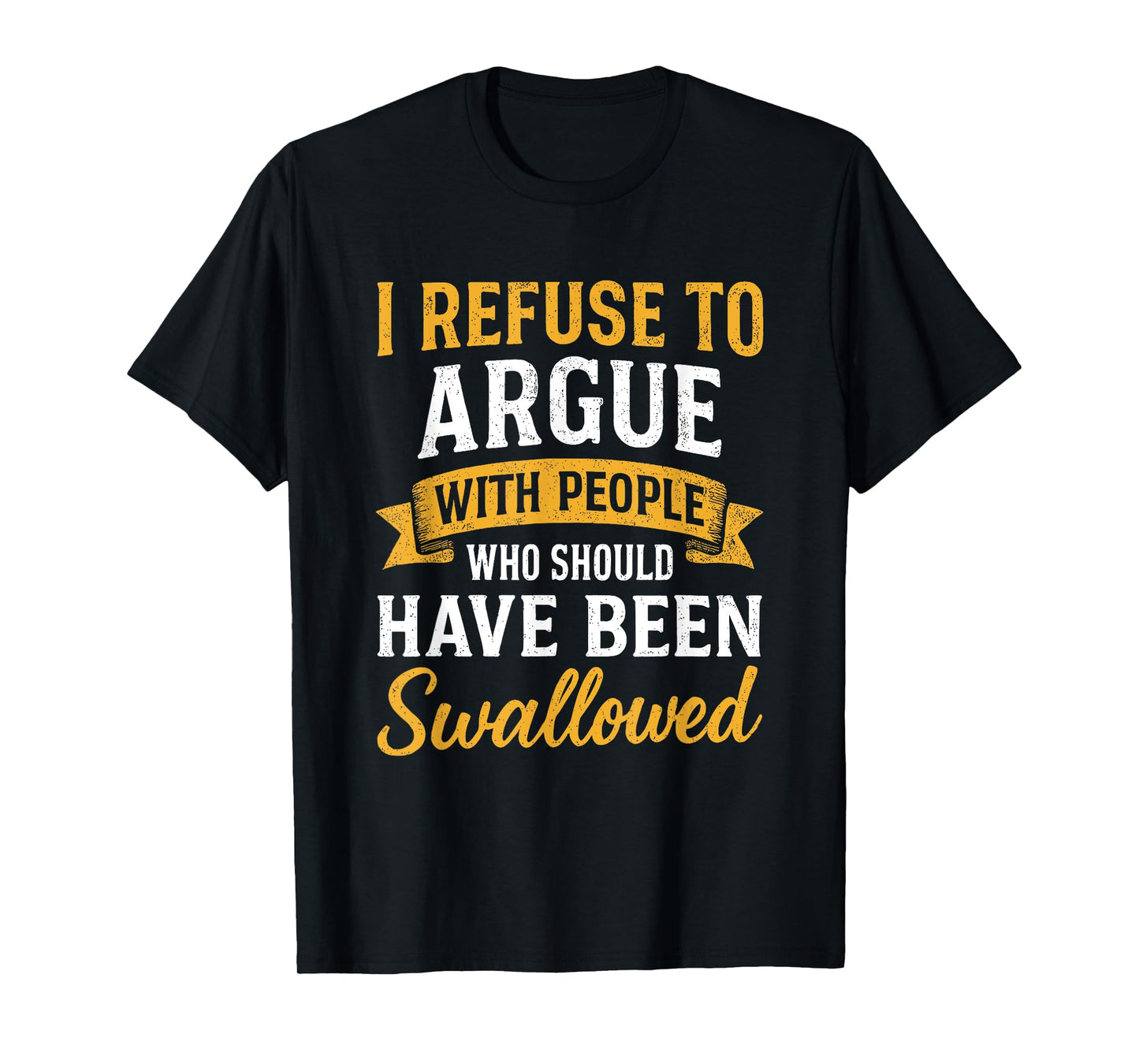 I Refuse To Argue With People Who Should Have Been Swallowed T-Shirt