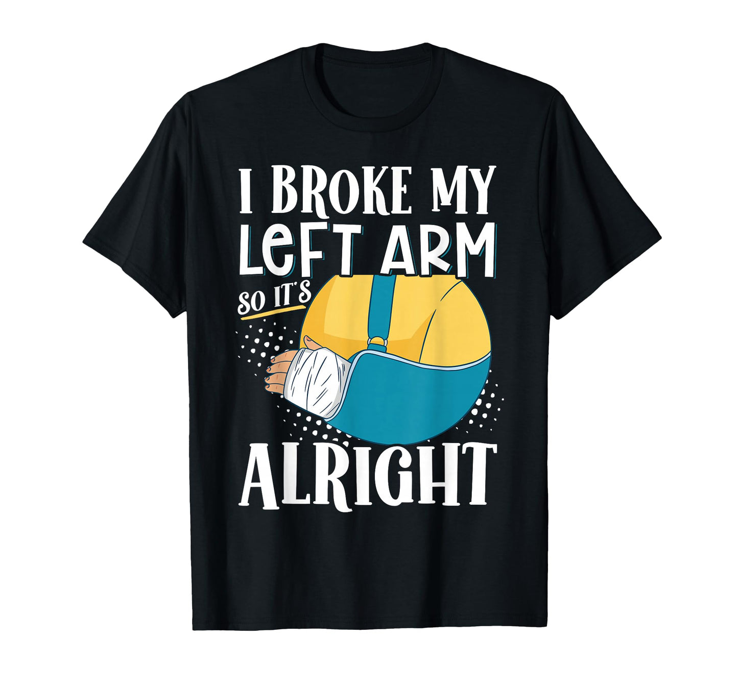 I Broke My Left Arm So It's Alright T-Shirt
