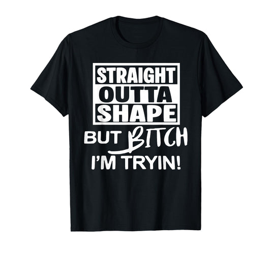 Straight Outta Shape But Btch I'm Tryin Funny Workout Gymer T-Shirt