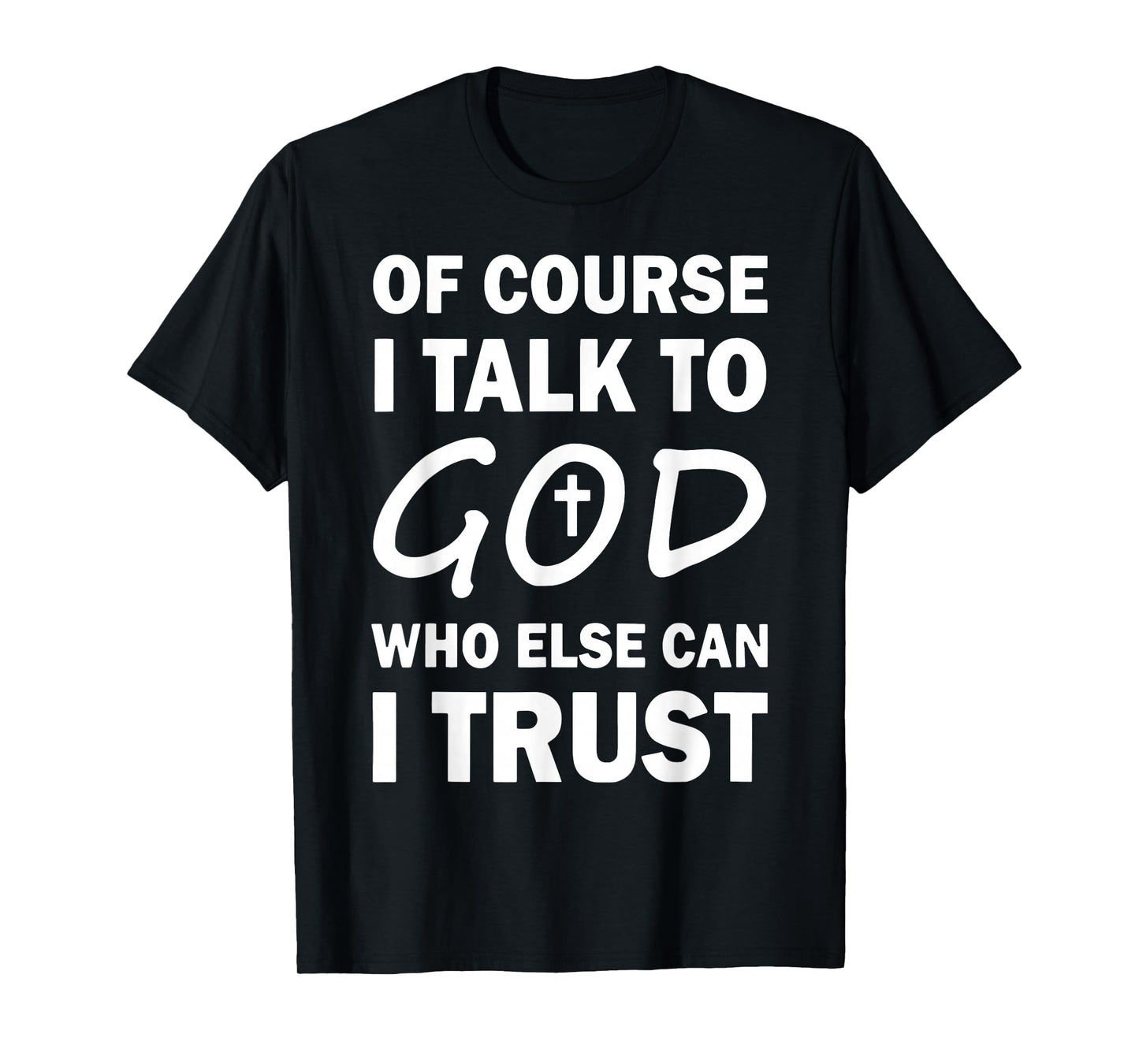 Of Course I Talk To God Who Else Can I Trust Religious Jesus T-Shirt