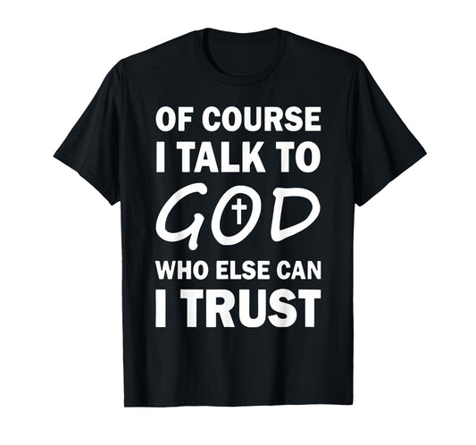 Of Course I Talk To God Who Else Can I Trust Religious Jesus T-Shirt