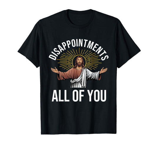 Disappointments Sarcastic All Of You Christian Jesus Funny T-Shirt