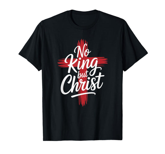 No Christian King But Christ Cross God Jesus Faith T-Shirt