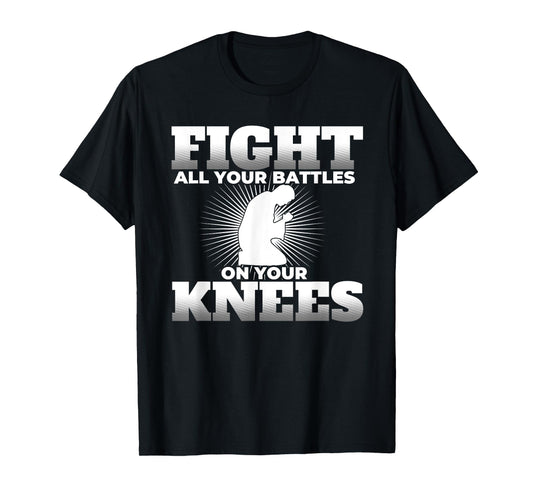 Prayer Fight All Your Battles on Your Knees T Shirt T-Shirt