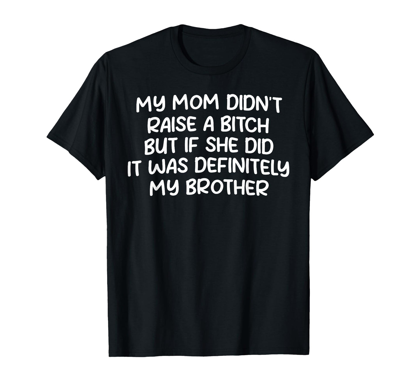 Mom Didn't Raise A Bit h But If She Did It Was My Brother T-Shirt