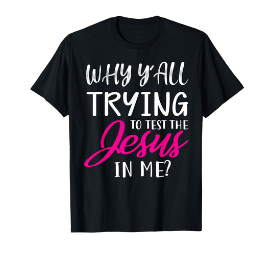 Why Y'All Trying To Test The Jesus In Me Funny Christian T-Shirt