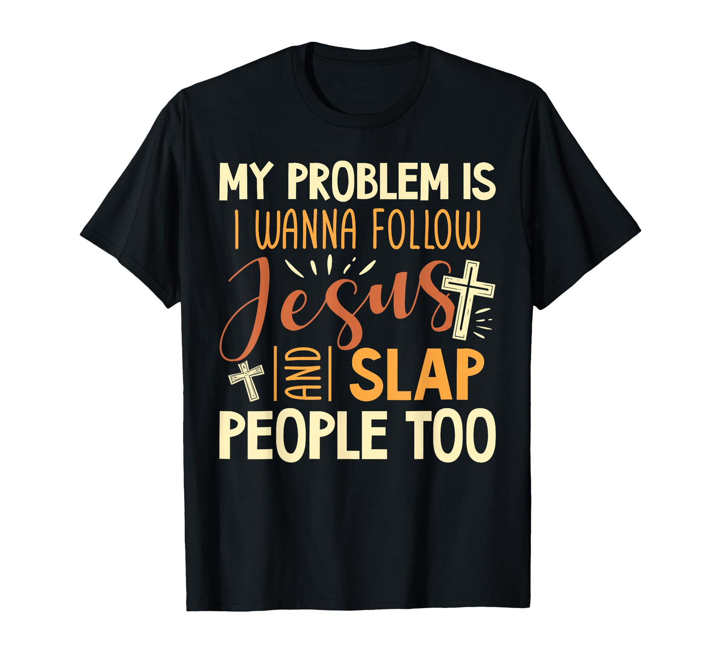 My Problem is I Wanna Follow Jesus and Slap People Too Funny T-Shirt