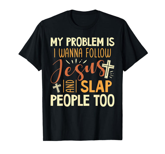 My Problem is I Wanna Follow Jesus and Slap People Too Funny T-Shirt