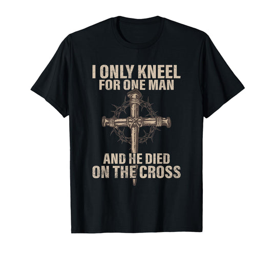I only kneel for one man an he died on the cross - Jesus T-Shirt