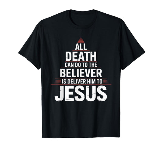 All Death Can Do to The Believer is Deliver Him to Jesus T-Shirt