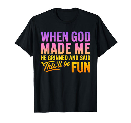 When God Made Me He Grinned And Said This'll Be Fun Humor T-Shirt