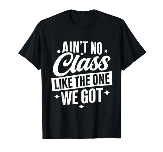 Ain't No Class Like The One We Got Funny Teacher Class T-Shirt