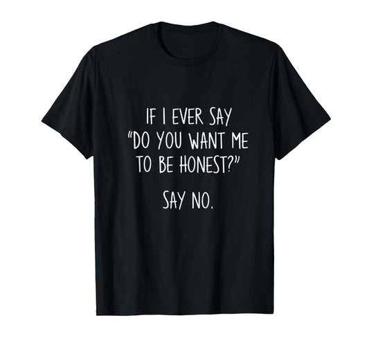 If I Ever Say Do You Want Me To Be Honest T-Shirt