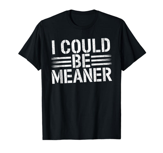 I Could Be Meaner Funny Saying Quote For Men Women T-Shirt